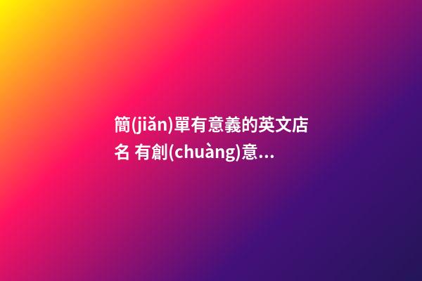 簡(jiǎn)單有意義的英文店名 有創(chuàng)意的好聽(tīng)店鋪名字,起名之家-第1張-店鋪起名-玄機(jī)派